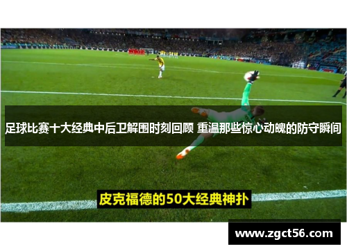 足球比赛十大经典中后卫解围时刻回顾 重温那些惊心动魄的防守瞬间