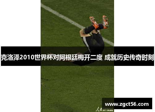 克洛泽2010世界杯对阿根廷梅开二度 成就历史传奇时刻